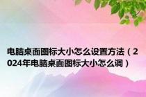 电脑桌面图标大小怎么设置方法（2024年电脑桌面图标大小怎么调）