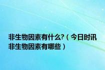 非生物因素有什么?（今日时讯非生物因素有哪些）