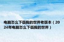 电脑怎么下载我的世界老版本（2024年电脑怎么下载我的世界）