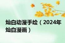 灿白动漫手绘（2024年灿白漫画）