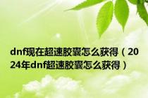 dnf现在超速胶囊怎么获得（2024年dnf超速胶囊怎么获得）