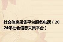 社会信息采集平台服务电话（2024年社会信息采集平台）