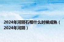 2024年河阴石榴什么时候成熟（2024年河阴）