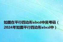 如图在平行四边形abcd中奖号码（2024年如图平行四边形abcd中）