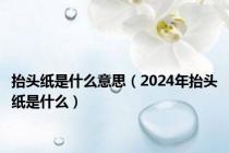 抬头纸是什么意思（2024年抬头纸是什么）