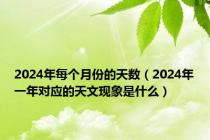 2024年每个月份的天数（2024年一年对应的天文现象是什么）