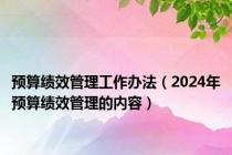 预算绩效管理工作办法（2024年预算绩效管理的内容）