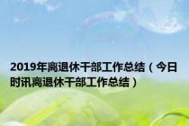 2019年离退休干部工作总结（今日时讯离退休干部工作总结）