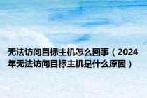 无法访问目标主机怎么回事（2024年无法访问目标主机是什么原因）