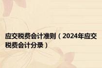 应交税费会计准则（2024年应交税费会计分录）