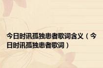 今日时讯孤独患者歌词含义（今日时讯孤独患者歌词）