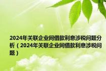 2024年关联企业间借款利息涉税问题分析（2024年关联企业间借款利息涉税问题）
