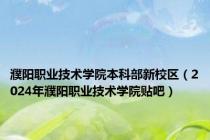 濮阳职业技术学院本科部新校区（2024年濮阳职业技术学院贴吧）
