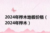 2024年桦木地板价格（2024年桦木）