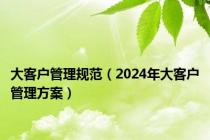 大客户管理规范（2024年大客户管理方案）