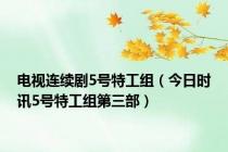 电视连续剧5号特工组（今日时讯5号特工组第三部）