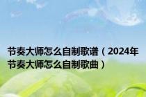 节奏大师怎么自制歌谱（2024年节奏大师怎么自制歌曲）