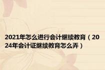 2021年怎么进行会计继续教育（2024年会计证继续教育怎么弄）