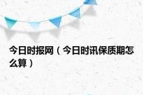 今日时报网（今日时讯保质期怎么算）