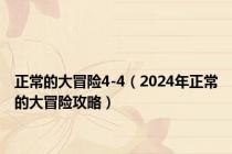 正常的大冒险4-4（2024年正常的大冒险攻略）