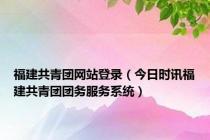 福建共青团网站登录（今日时讯福建共青团团务服务系统）