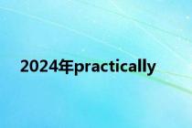 2024年practically
