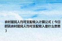 农村居民人均可支配收入计算公式（今日时讯农村居民人均可支配收入是什么意思）