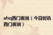 ahq西门夜说（今日时讯西门夜说）