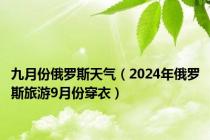 九月份俄罗斯天气（2024年俄罗斯旅游9月份穿衣）