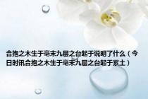 合抱之木生于毫末九层之台起于说明了什么（今日时讯合抱之木生于毫末九层之台起于累土）