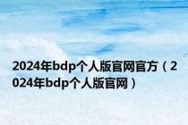 2024年bdp个人版官网官方（2024年bdp个人版官网）