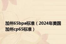 加州65bpa标准（2024年美国加州cp65标准）