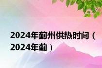 2024年蓟州供热时间（2024年蓟）