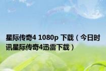 星际传奇4 1080p 下载（今日时讯星际传奇4迅雷下载）