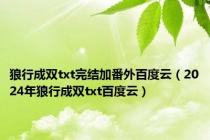 狼行成双txt完结加番外百度云（2024年狼行成双txt百度云）
