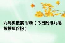 九尾狐搜索 谷粉（今日时讯九尾搜搜原谷粉）