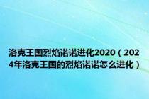 洛克王国烈焰诺诺进化2020（2024年洛克王国的烈焰诺诺怎么进化）