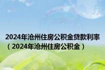 2024年沧州住房公积金贷款利率（2024年沧州住房公积金）