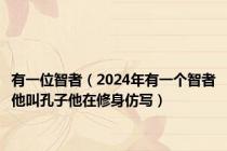 有一位智者（2024年有一个智者他叫孔子他在修身仿写）