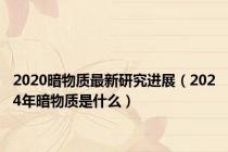 2020暗物质最新研究进展（2024年暗物质是什么）