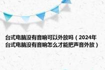 台式电脑没有音响可以外放吗（2024年台式电脑没有音响怎么才能把声音外放）