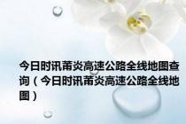 今日时讯莆炎高速公路全线地图查询（今日时讯莆炎高速公路全线地图）