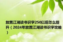 放置江湖读书识字250以后怎么提升（2024年放置江湖读书识字攻略）