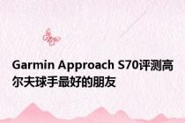 Garmin Approach S70评测高尔夫球手最好的朋友