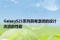 GalaxyS21系列具有激进的设计改进的性能
