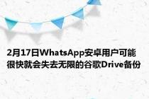 2月17日WhatsApp安卓用户可能很快就会失去无限的谷歌Drive备份