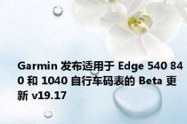 Garmin 发布适用于 Edge 540 840 和 1040 自行车码表的 Beta 更新 v19.17