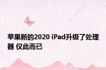 苹果新的2020 iPad升级了处理器 仅此而已