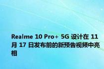 Realme 10 Pro+ 5G 设计在 11 月 17 日发布前的新预告视频中亮相