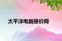 太平洋电脑报价网